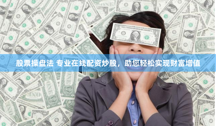 股票操盘法 专业在线配资炒股，助您轻松实现财富增值